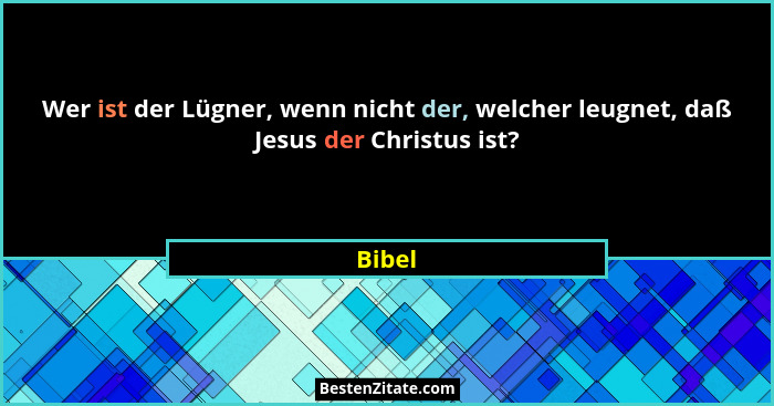 Wer ist der Lügner, wenn nicht der, welcher leugnet, daß Jesus der Christus ist?... - Bibel