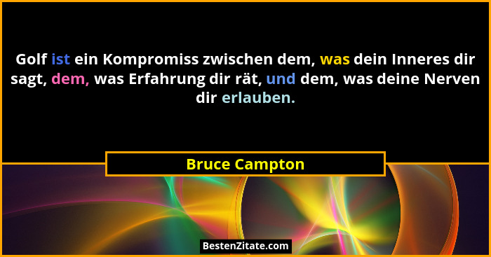 Golf ist ein Kompromiss zwischen dem, was dein Inneres dir sagt, dem, was Erfahrung dir rät, und dem, was deine Nerven dir erlauben.... - Bruce Campton
