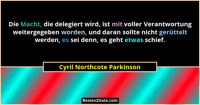 Die Macht, die delegiert wird, ist mit voller Verantwortung weitergegeben worden, und daran sollte nicht gerüttelt werden,... - Cyril Northcote Parkinson