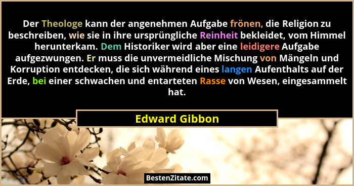 Der Theologe kann der angenehmen Aufgabe frönen, die Religion zu beschreiben, wie sie in ihre ursprüngliche Reinheit bekleidet, vom Hi... - Edward Gibbon