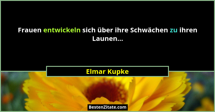 Frauen entwickeln sich über ihre Schwächen zu ihren Launen...... - Elmar Kupke
