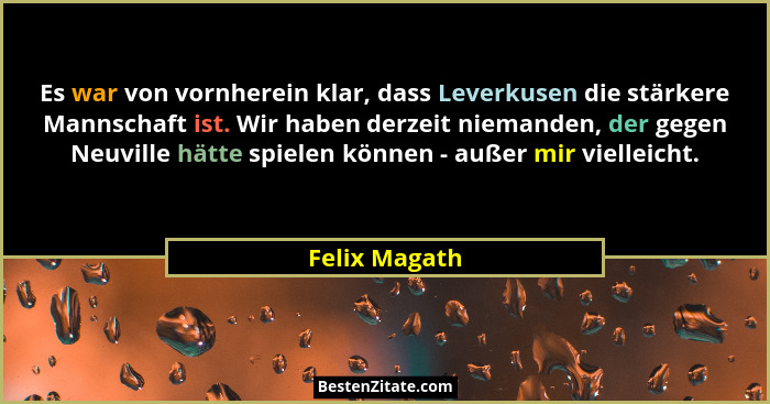 Es war von vornherein klar, dass Leverkusen die stärkere Mannschaft ist. Wir haben derzeit niemanden, der gegen Neuville hätte spielen... - Felix Magath