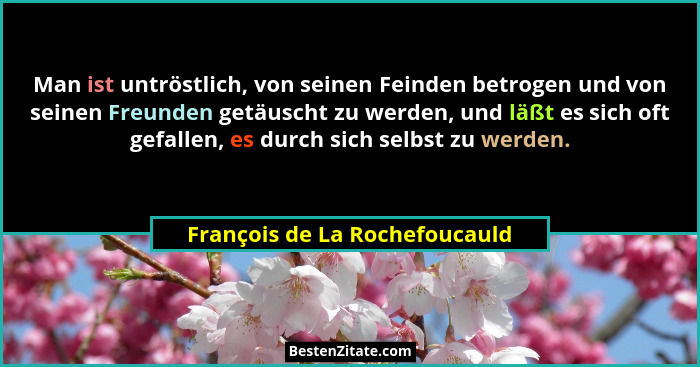 Man ist untröstlich, von seinen Feinden betrogen und von seinen Freunden getäuscht zu werden, und läßt es sich oft gefa... - François de La Rochefoucauld