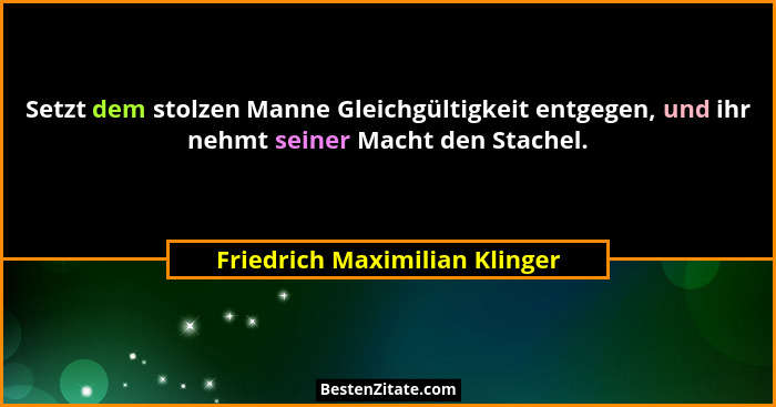 Setzt dem stolzen Manne Gleichgültigkeit entgegen, und ihr nehmt seiner Macht den Stachel.... - Friedrich Maximilian Klinger