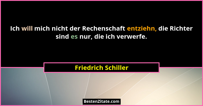 Ich will mich nicht der Rechenschaft entziehn, die Richter sind es nur, die ich verwerfe.... - Friedrich Schiller