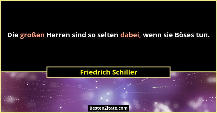 Die großen Herren sind so selten dabei, wenn sie Böses tun.... - Friedrich Schiller