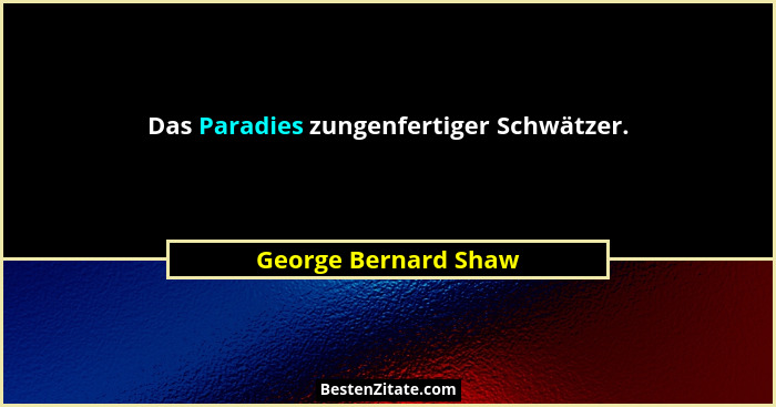 Das Paradies zungenfertiger Schwätzer.... - George Bernard Shaw