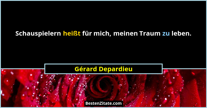 Schauspielern heißt für mich, meinen Traum zu leben.... - Gérard Depardieu