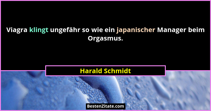 Viagra klingt ungefähr so wie ein japanischer Manager beim Orgasmus.... - Harald Schmidt