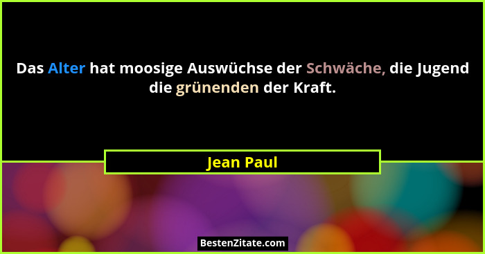 Das Alter hat moosige Auswüchse der Schwäche, die Jugend die grünenden der Kraft.... - Jean Paul
