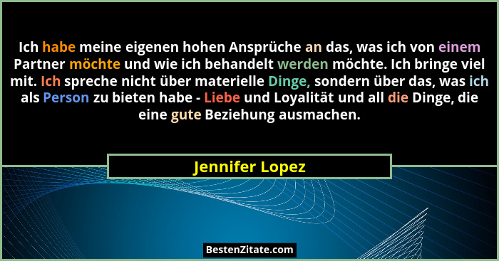 Ich habe meine eigenen hohen Ansprüche an das, was ich von einem Partner möchte und wie ich behandelt werden möchte. Ich bringe viel... - Jennifer Lopez