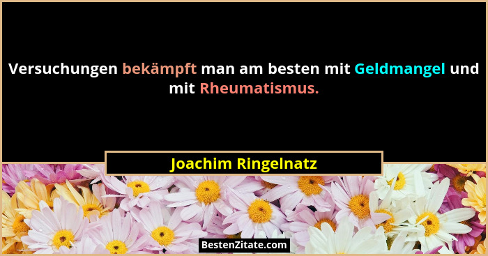 Versuchungen bekämpft man am besten mit Geldmangel und mit Rheumatismus.... - Joachim Ringelnatz