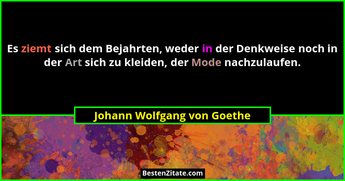 Es ziemt sich dem Bejahrten, weder in der Denkweise noch in der Art sich zu kleiden, der Mode nachzulaufen.... - Johann Wolfgang von Goethe