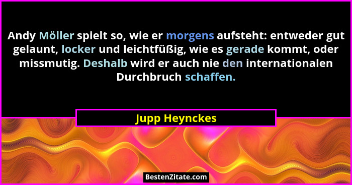 Andy Möller spielt so, wie er morgens aufsteht: entweder gut gelaunt, locker und leichtfüßig, wie es gerade kommt, oder missmutig. Des... - Jupp Heynckes