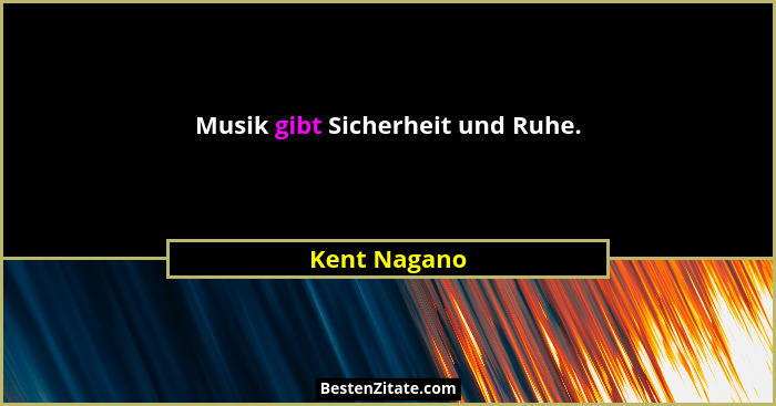 Musik gibt Sicherheit und Ruhe.... - Kent Nagano
