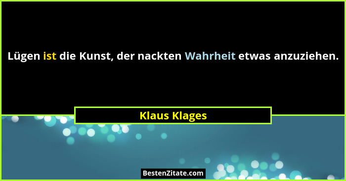 Lügen ist die Kunst, der nackten Wahrheit etwas anzuziehen.... - Klaus Klages