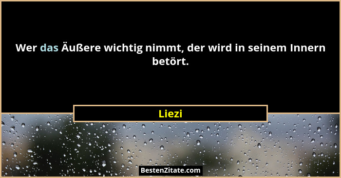 Wer das Äußere wichtig nimmt, der wird in seinem Innern betört.... - Liezi