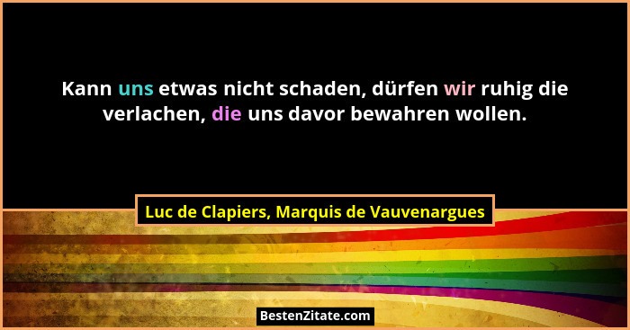 Kann uns etwas nicht schaden, dürfen wir ruhig die verlachen, die uns davor bewahren wollen.... - Luc de Clapiers, Marquis de Vauvenargues