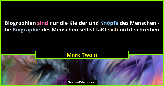 Biographien sind nur die Kleider und Knöpfe des Menschen - die Biographie des Menschen selbst läßt sich nicht schreiben.... - Mark Twain