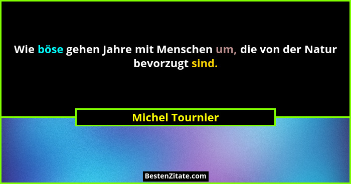Wie böse gehen Jahre mit Menschen um, die von der Natur bevorzugt sind.... - Michel Tournier