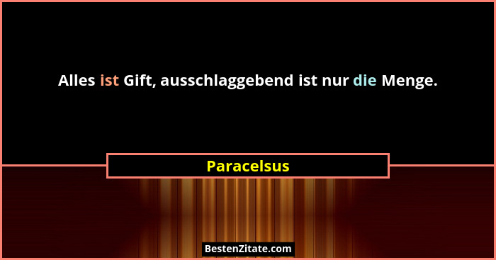 Alles ist Gift, ausschlaggebend ist nur die Menge.... - Paracelsus