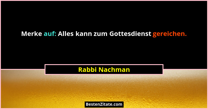 Merke auf: Alles kann zum Gottesdienst gereichen.... - Rabbi Nachman