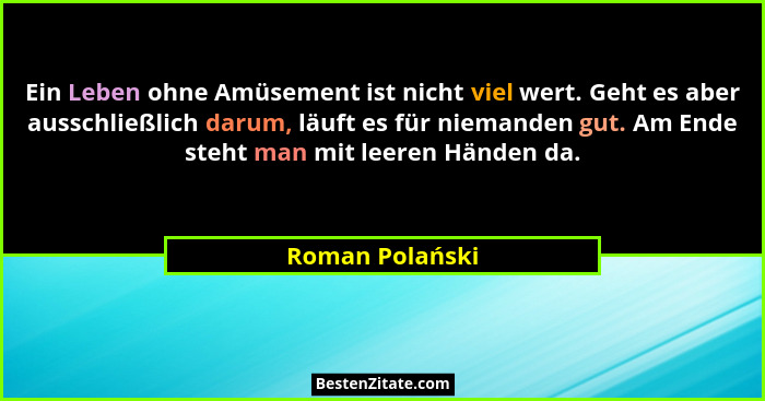 Ein Leben ohne Amüsement ist nicht viel wert. Geht es aber ausschließlich darum, läuft es für niemanden gut. Am Ende steht man mit le... - Roman Polański