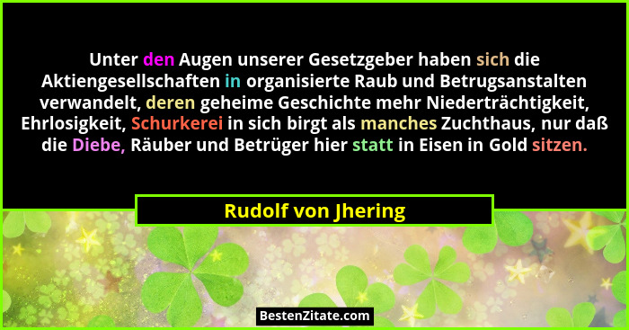Unter den Augen unserer Gesetzgeber haben sich die Aktiengesellschaften in organisierte Raub und Betrugsanstalten verwandelt, der... - Rudolf von Jhering