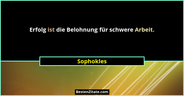 Erfolg ist die Belohnung für schwere Arbeit.... - Sophokles