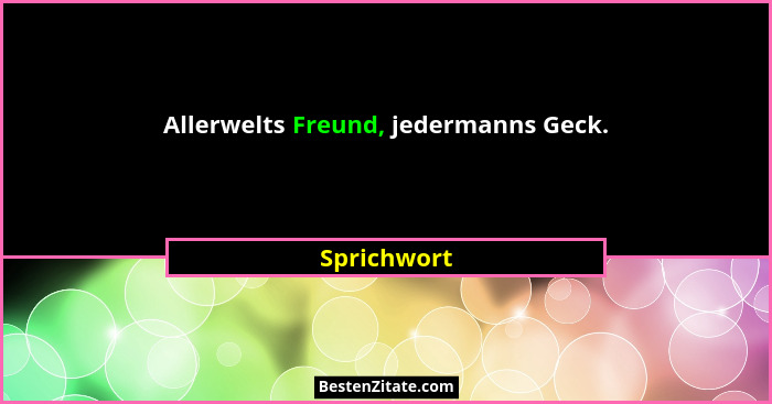 Allerwelts Freund, jedermanns Geck.... - Sprichwort