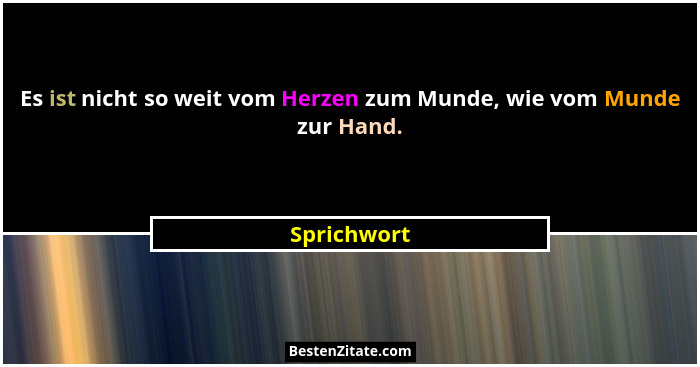 Es ist nicht so weit vom Herzen zum Munde, wie vom Munde zur Hand.... - Sprichwort