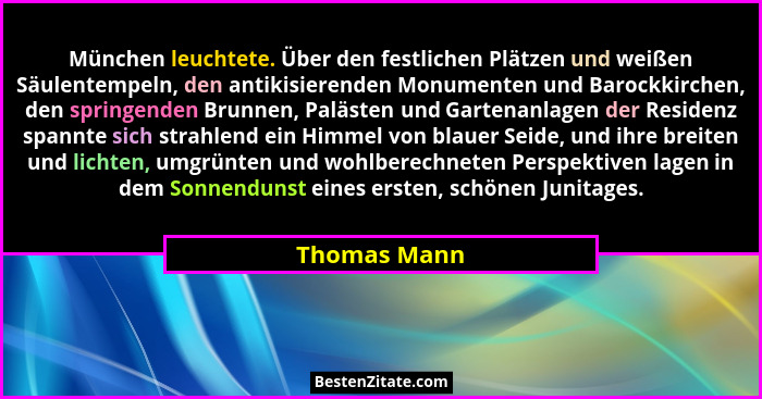 München leuchtete. Über den festlichen Plätzen und weißen Säulentempeln, den antikisierenden Monumenten und Barockkirchen, den springend... - Thomas Mann