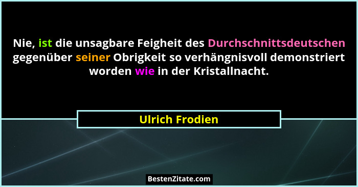 Nie, ist die unsagbare Feigheit des Durchschnittsdeutschen gegenüber seiner Obrigkeit so verhängnisvoll demonstriert worden wie in de... - Ulrich Frodien