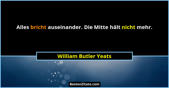 Alles bricht auseinander. Die Mitte hält nicht mehr.... - William Butler Yeats