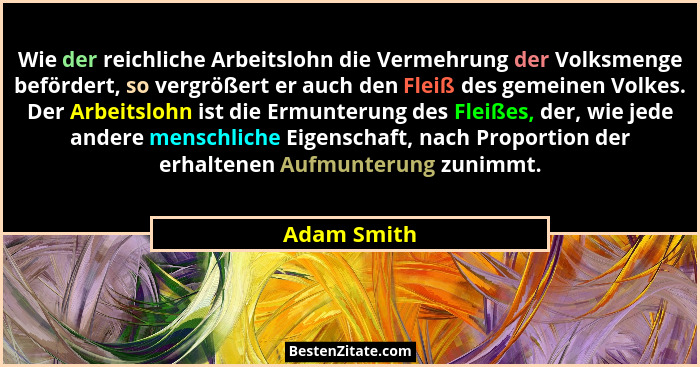 Wie der reichliche Arbeitslohn die Vermehrung der Volksmenge befördert, so vergrößert er auch den Fleiß des gemeinen Volkes. Der Arbeitsl... - Adam Smith