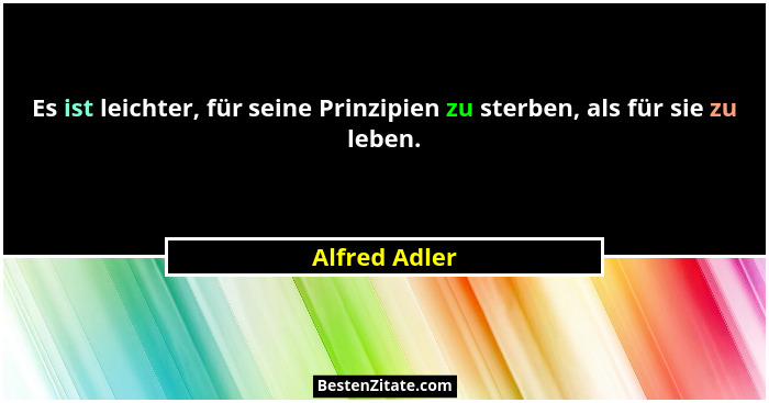 Es ist leichter, für seine Prinzipien zu sterben, als für sie zu leben.... - Alfred Adler