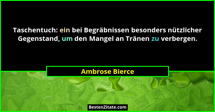 Taschentuch: ein bei Begräbnissen besonders nützlicher Gegenstand, um den Mangel an Tränen zu verbergen.... - Ambrose Bierce