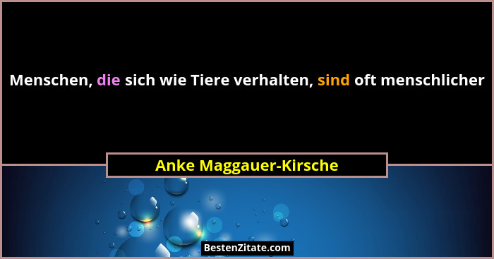 Menschen, die sich wie Tiere verhalten, sind oft menschlicher... - Anke Maggauer-Kirsche