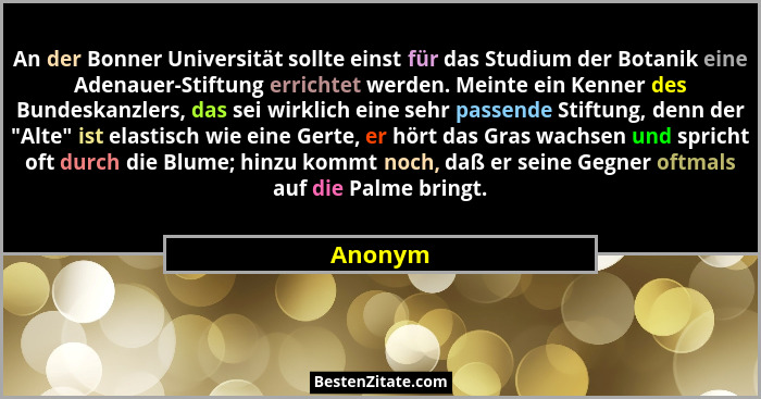 An der Bonner Universität sollte einst für das Studium der Botanik eine Adenauer-Stiftung errichtet werden. Meinte ein Kenner des Bundeskanzl... - Anonym