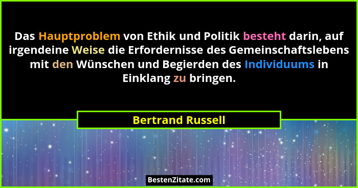 Das Hauptproblem von Ethik und Politik besteht darin, auf irgendeine Weise die Erfordernisse des Gemeinschaftslebens mit den Wünsch... - Bertrand Russell