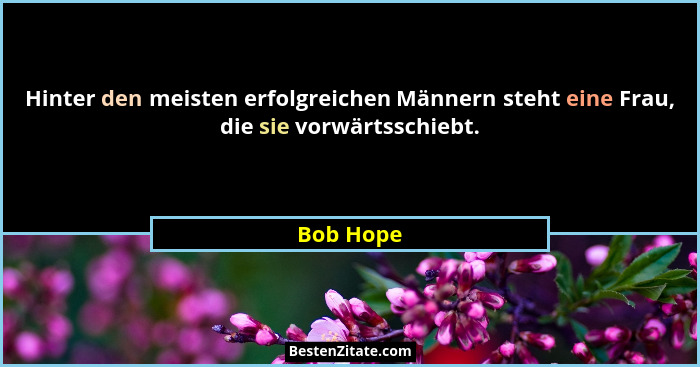 Hinter den meisten erfolgreichen Männern steht eine Frau, die sie vorwärtsschiebt.... - Bob Hope