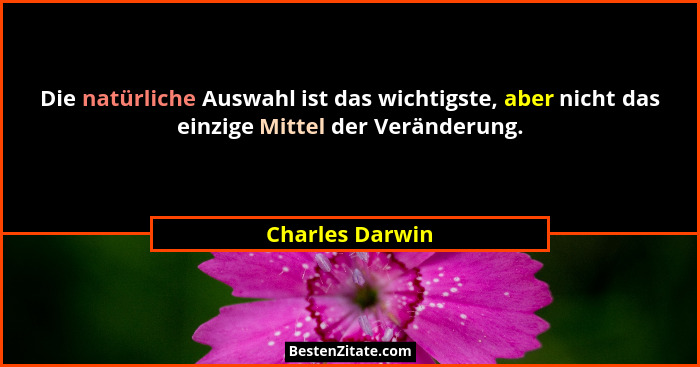 Die natürliche Auswahl ist das wichtigste, aber nicht das einzige Mittel der Veränderung.... - Charles Darwin