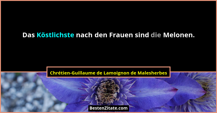 Das Köstlichste nach den Frauen sind die Melonen.... - Chrétien-Guillaume de Lamoignon de Malesherbes