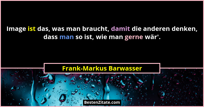 Image ist das, was man braucht, damit die anderen denken, dass man so ist, wie man gerne wär'.... - Frank-Markus Barwasser