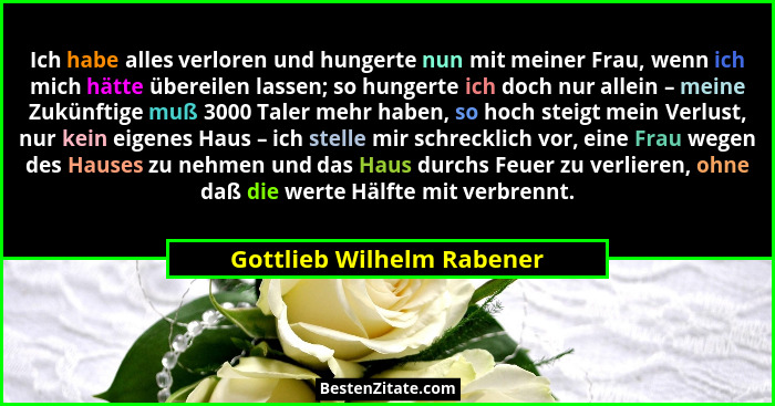 Ich habe alles verloren und hungerte nun mit meiner Frau, wenn ich mich hätte übereilen lassen; so hungerte ich doch nur al... - Gottlieb Wilhelm Rabener
