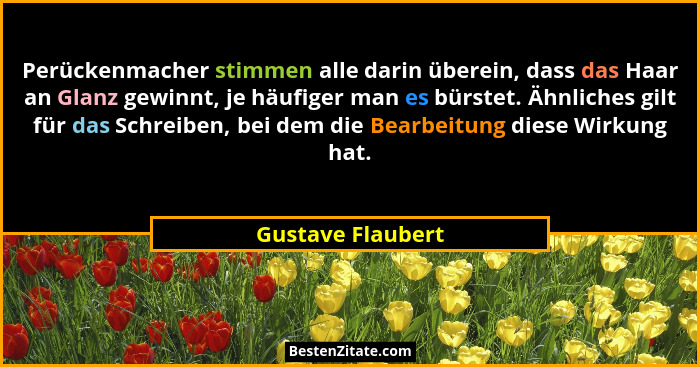 Perückenmacher stimmen alle darin überein, dass das Haar an Glanz gewinnt, je häufiger man es bürstet. Ähnliches gilt für das Schre... - Gustave Flaubert