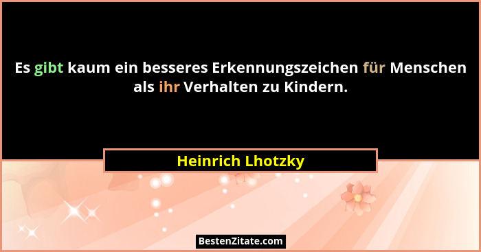 Es gibt kaum ein besseres Erkennungszeichen für Menschen als ihr Verhalten zu Kindern.... - Heinrich Lhotzky