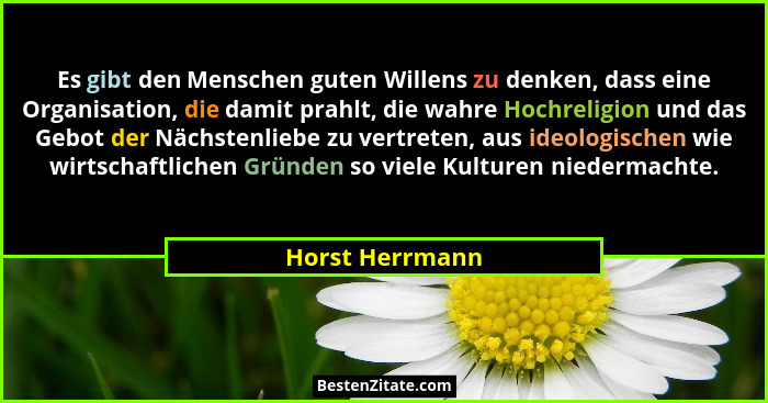 Es gibt den Menschen guten Willens zu denken, dass eine Organisation, die damit prahlt, die wahre Hochreligion und das Gebot der Näch... - Horst Herrmann