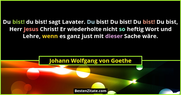 Du bist! du bist! sagt Lavater. Du bist! Du bist! Du bist! Du bist, Herr Jesus Christ! Er wiederholte nicht so heftig Wor... - Johann Wolfgang von Goethe