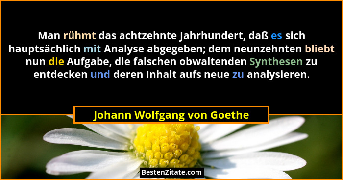 Man rühmt das achtzehnte Jahrhundert, daß es sich hauptsächlich mit Analyse abgegeben; dem neunzehnten bliebt nun die Auf... - Johann Wolfgang von Goethe